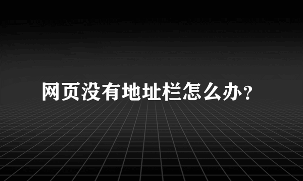 网页没有地址栏怎么办？