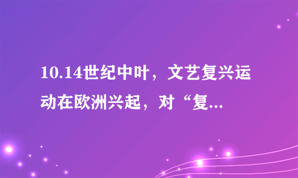 10.14世纪中叶，文艺复兴运动在欧洲兴起，对“复兴”含义理解正确的是（）                A. 借古典文化恢复封建文化B. 对古典文化的继承和创新C. 借助神学来复兴宗教文化D. 目标在于重返古罗马辉煌