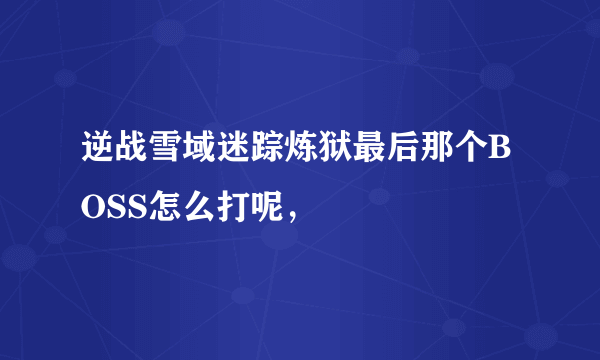 逆战雪域迷踪炼狱最后那个BOSS怎么打呢，