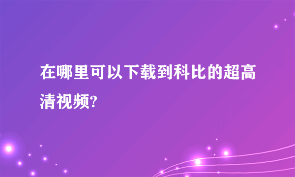 在哪里可以下载到科比的超高清视频?