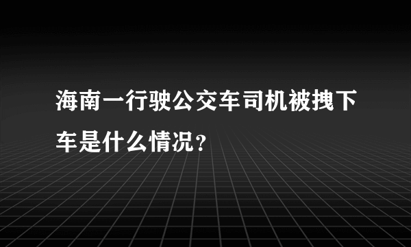 海南一行驶公交车司机被拽下车是什么情况？