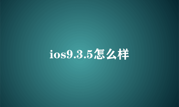 ios9.3.5怎么样