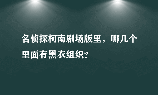 名侦探柯南剧场版里，哪几个里面有黑衣组织？