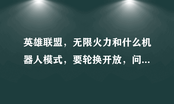 英雄联盟，无限火力和什么机器人模式，要轮换开放，问一下都是怎么玩的。没玩过。每个模式什么英雄6，谢