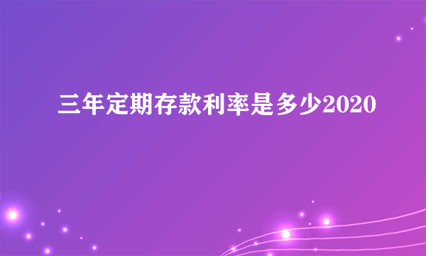 三年定期存款利率是多少2020