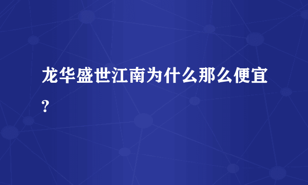 龙华盛世江南为什么那么便宜?