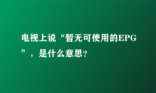 电视上说“暂无可使用的EPG”，是什么意思？