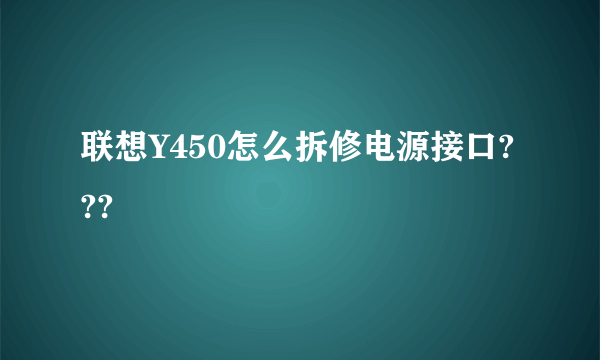 联想Y450怎么拆修电源接口???