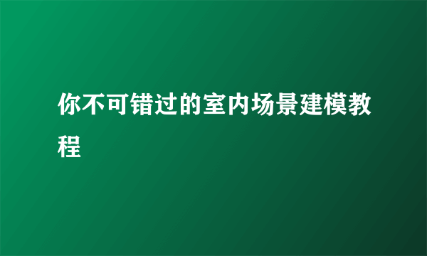 你不可错过的室内场景建模教程