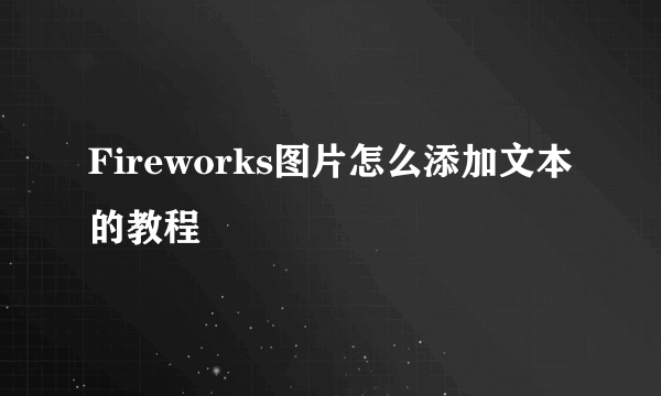 Fireworks图片怎么添加文本的教程