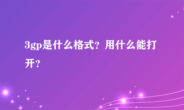 3gp是什么格式？用什么能打开？