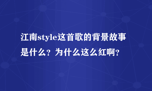 江南style这首歌的背景故事是什么？为什么这么红啊？