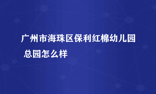 广州市海珠区保利红棉幼儿园 总园怎么样