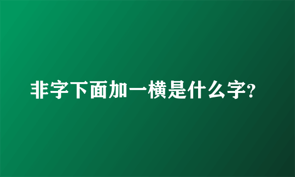 非字下面加一横是什么字？