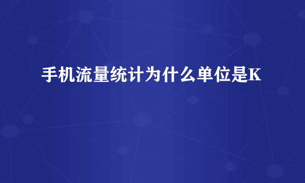 手机流量统计为什么单位是K