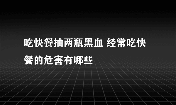 吃快餐抽两瓶黑血 经常吃快餐的危害有哪些