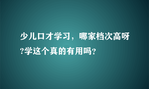 少儿口才学习，哪家档次高呀?学这个真的有用吗？