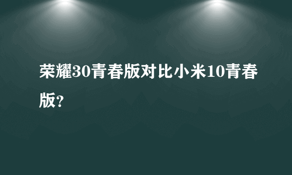 荣耀30青春版对比小米10青春版？