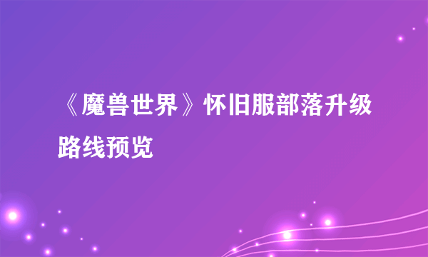 《魔兽世界》怀旧服部落升级路线预览