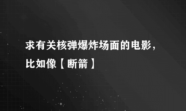 求有关核弹爆炸场面的电影，比如像【断箭】