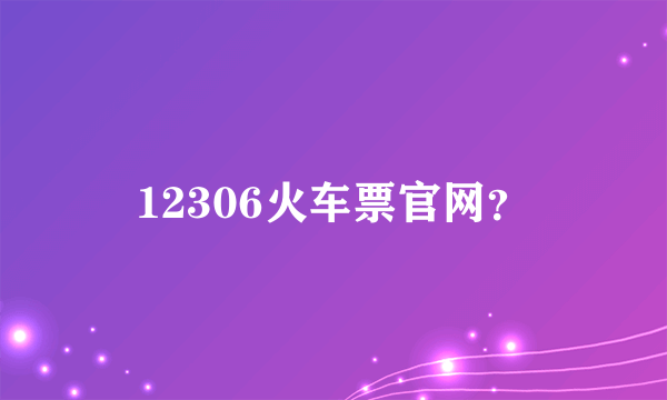 12306火车票官网？