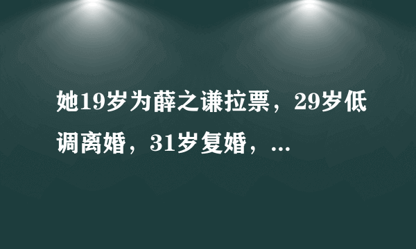 她19岁为薛之谦拉票，29岁低调离婚，31岁复婚，现状如何？