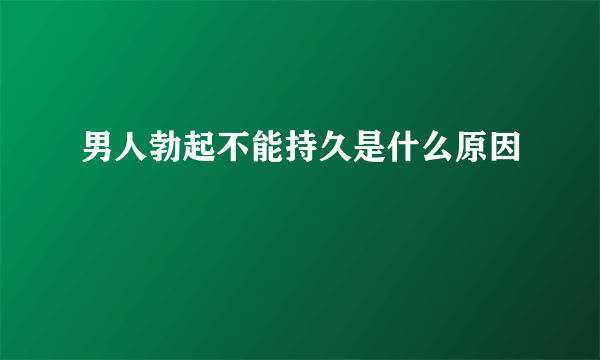 男人勃起不能持久是什么原因