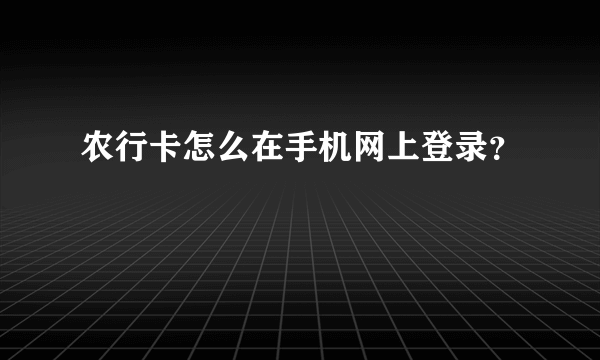 农行卡怎么在手机网上登录？