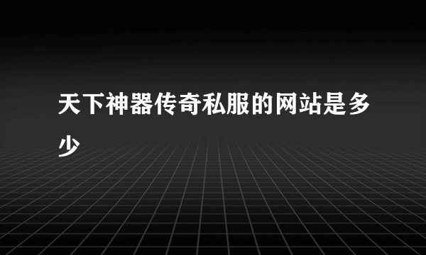 天下神器传奇私服的网站是多少