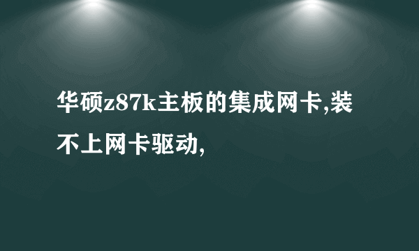 华硕z87k主板的集成网卡,装不上网卡驱动,