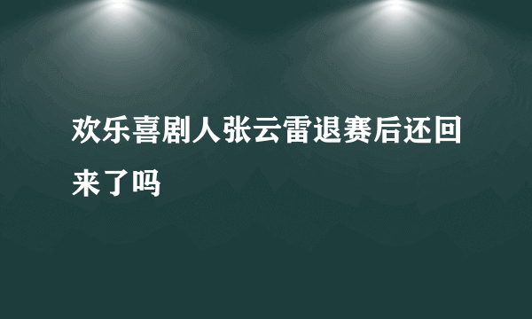 欢乐喜剧人张云雷退赛后还回来了吗