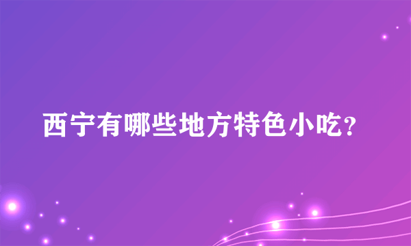 西宁有哪些地方特色小吃？