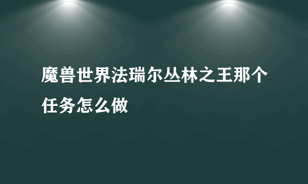 魔兽世界法瑞尔丛林之王那个任务怎么做