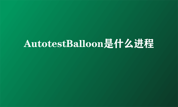 AutotestBalloon是什么进程