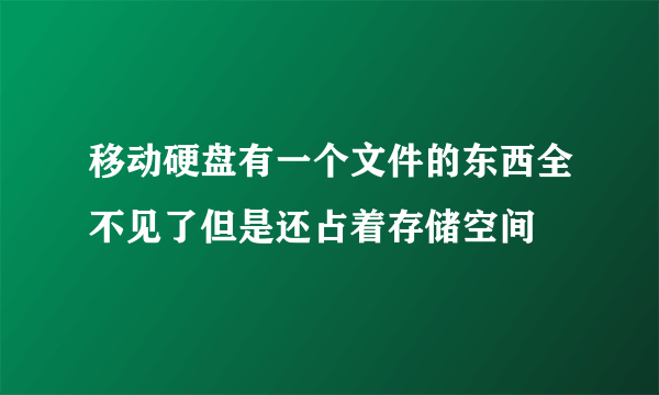 移动硬盘有一个文件的东西全不见了但是还占着存储空间