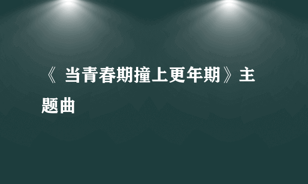 《 当青春期撞上更年期》主题曲