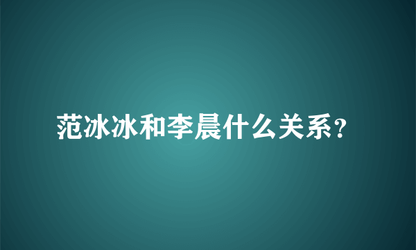 范冰冰和李晨什么关系？