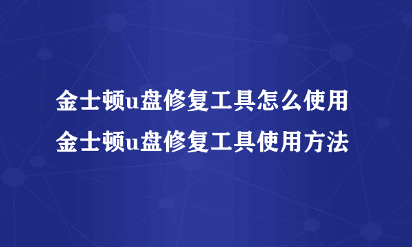 金士顿u盘修复工具怎么使用 金士顿u盘修复工具使用方法