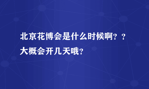 北京花博会是什么时候啊？？大概会开几天哦？