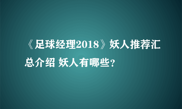 《足球经理2018》妖人推荐汇总介绍 妖人有哪些？