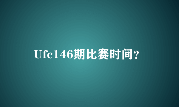 Ufc146期比赛时间？