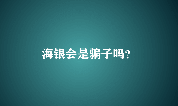 海银会是骗子吗？