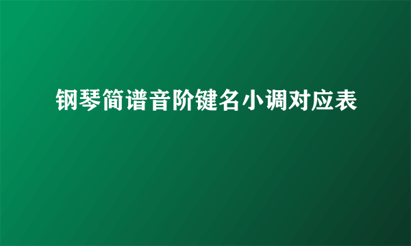 钢琴简谱音阶键名小调对应表