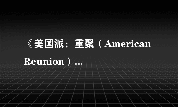 《美国派：重聚（American Reunion）》劲爆“性”限制级预告片欣赏