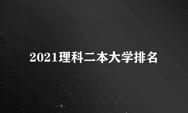 2021理科二本大学排名