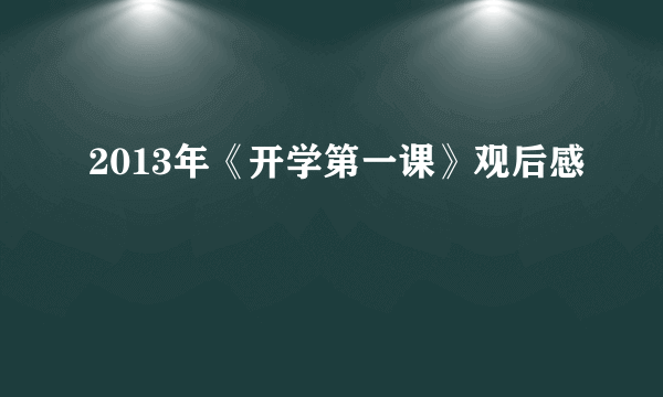 2013年《开学第一课》观后感