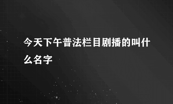 今天下午普法栏目剧播的叫什么名字