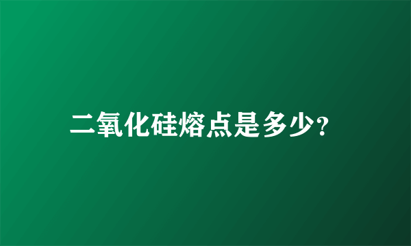 二氧化硅熔点是多少？