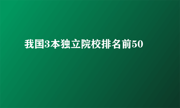 我国3本独立院校排名前50