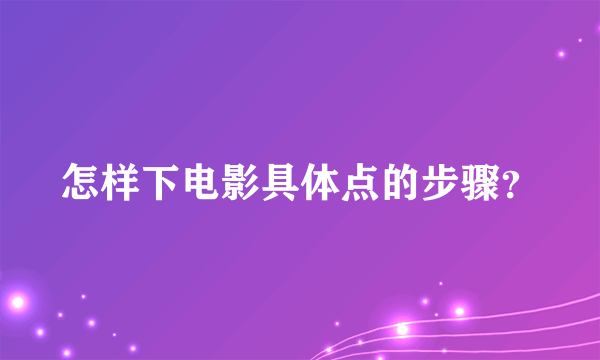 怎样下电影具体点的步骤？